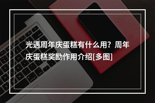 光遇周年庆蛋糕有什么用？周年庆蛋糕奖励作用介绍[多图]