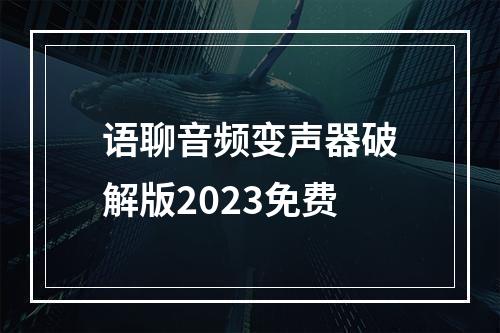 语聊音频变声器破解版2023免费