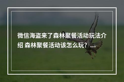 微信海盗来了森林聚餐活动玩法介绍 森林聚餐活动该怎么玩？[多图]