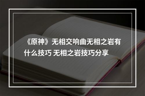 《原神》无相交响曲无相之岩有什么技巧 无相之岩技巧分享