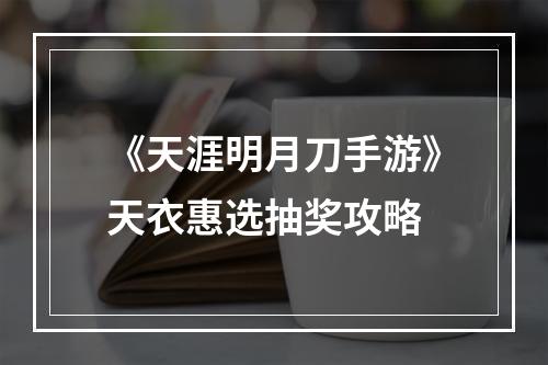 《天涯明月刀手游》天衣惠选抽奖攻略