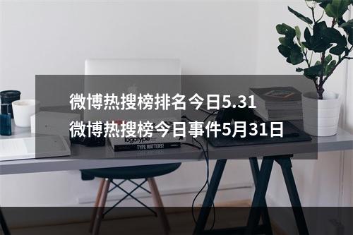 微博热搜榜排名今日5.31 微博热搜榜今日事件5月31日