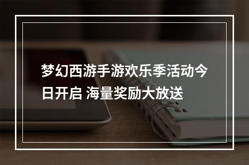 梦幻西游手游欢乐季活动今日开启 海量奖励大放送