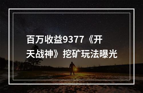 百万收益9377《开天战神》挖矿玩法曝光