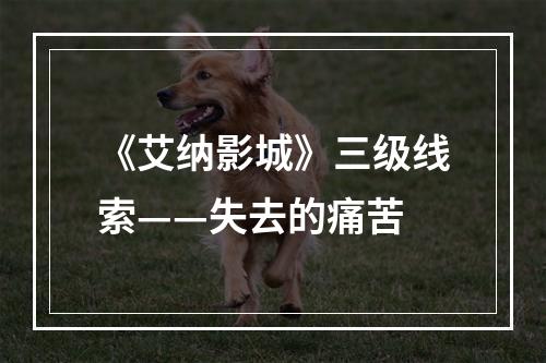 《艾纳影城》三级线索——失去的痛苦