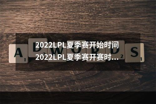 2022LPL夏季赛开始时间 2022LPL夏季赛开赛时间介绍