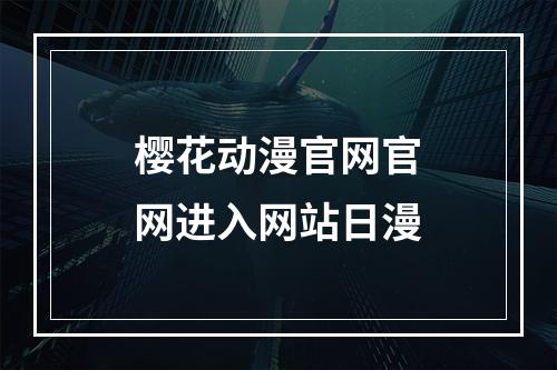 樱花动漫官网官网进入网站日漫