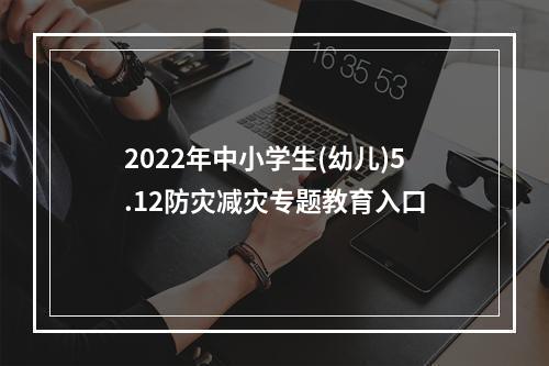 2022年中小学生(幼儿)5.12防灾减灾专题教育入口