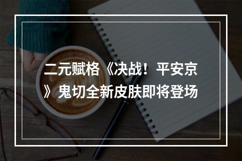 二元赋格《决战！平安京》鬼切全新皮肤即将登场