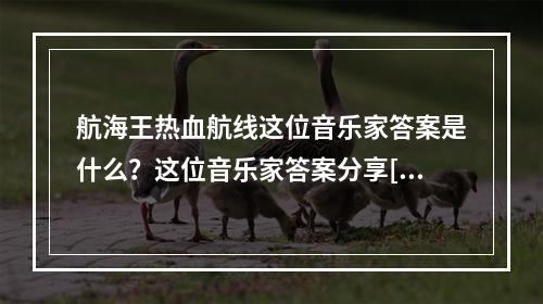 航海王热血航线这位音乐家答案是什么？这位音乐家答案分享[多图]