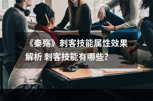 《秦殇》刺客技能属性效果解析 刺客技能有哪些？