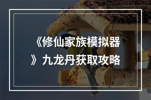 《修仙家族模拟器》九龙丹获取攻略