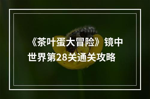 《茶叶蛋大冒险》镜中世界第28关通关攻略