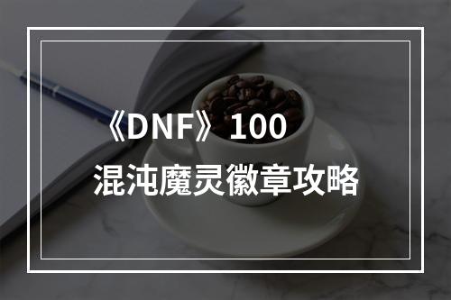 《DNF》100混沌魔灵徽章攻略