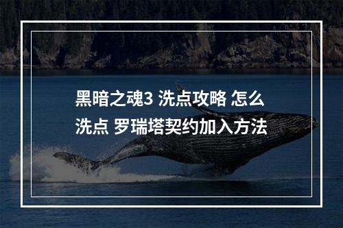 黑暗之魂3 洗点攻略 怎么洗点 罗瑞塔契约加入方法