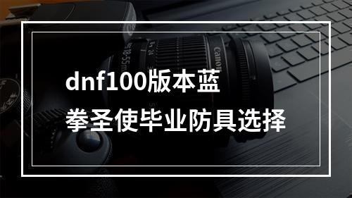 dnf100版本蓝拳圣使毕业防具选择