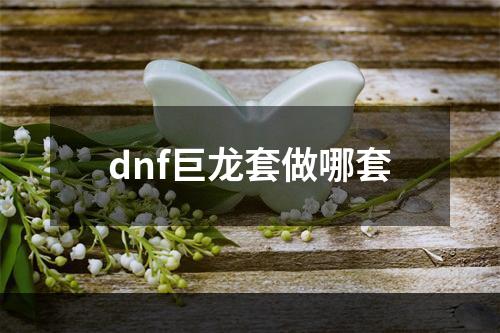 dnf巨龙套做哪套