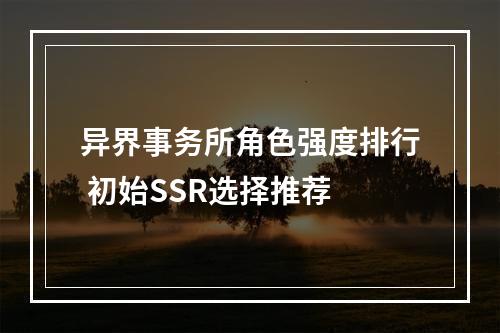 异界事务所角色强度排行 初始SSR选择推荐