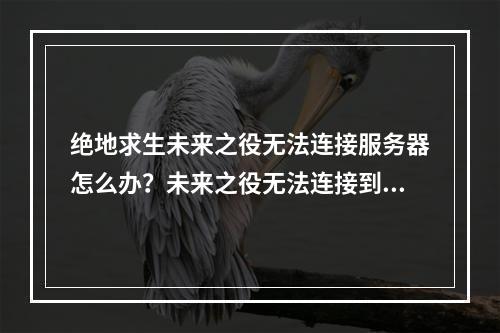 绝地求生未来之役无法连接服务器怎么办？未来之役无法连接到服务器解决方法[多图]