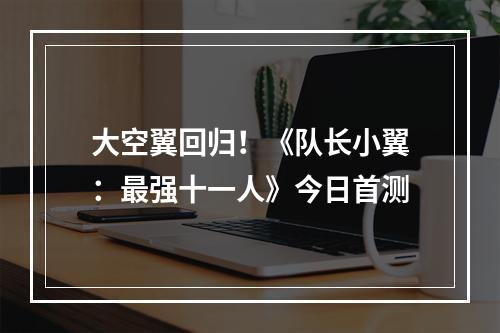 大空翼回归！《队长小翼：最强十一人》今日首测