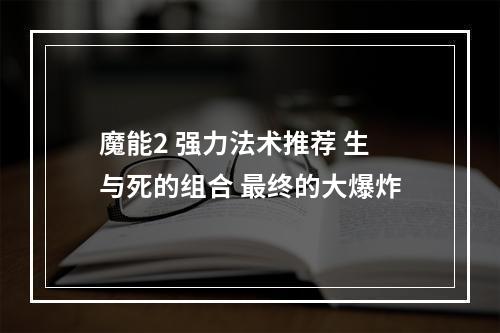 魔能2 强力法术推荐 生与死的组合 最终的大爆炸