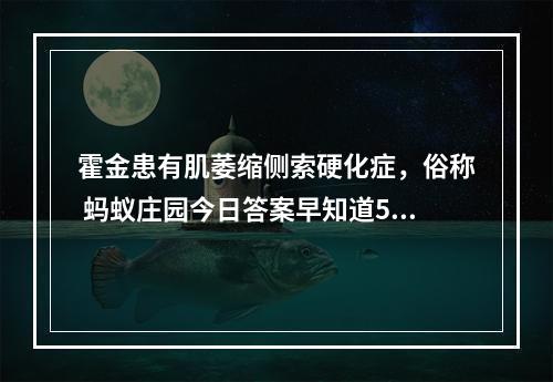 霍金患有肌萎缩侧索硬化症，俗称 蚂蚁庄园今日答案早知道5月13日