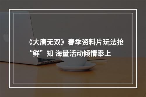 《大唐无双》春季资料片玩法抢“鲜”知 海量活动倾情奉上