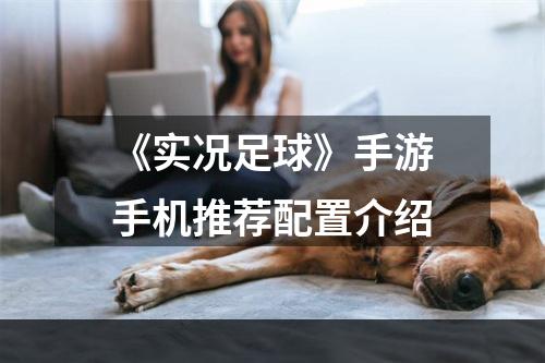 《实况足球》手游手机推荐配置介绍