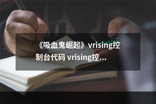 《吸血鬼崛起》vrising控制台代码 vrising控制台指令