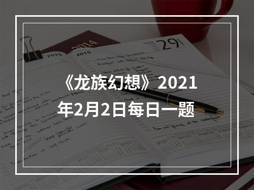 《龙族幻想》2021年2月2日每日一题