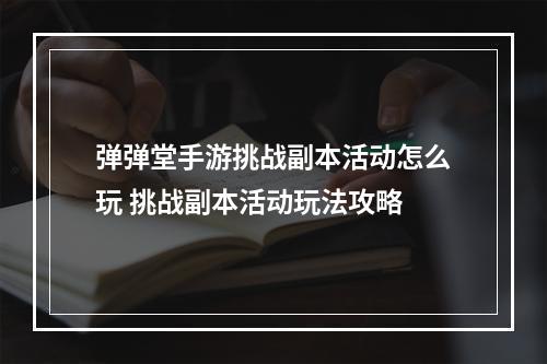 弹弹堂手游挑战副本活动怎么玩 挑战副本活动玩法攻略