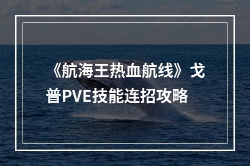 《航海王热血航线》戈普PVE技能连招攻略