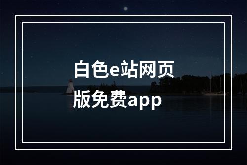 白色e站网页版免费app