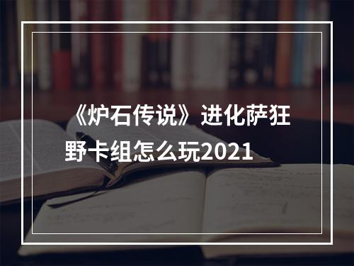 《炉石传说》进化萨狂野卡组怎么玩2021