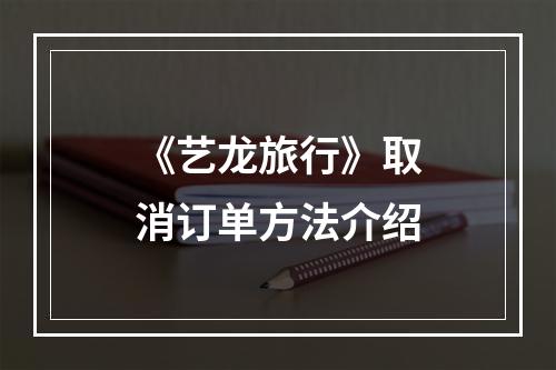 《艺龙旅行》取消订单方法介绍