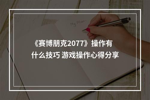 《赛博朋克2077》操作有什么技巧 游戏操作心得分享