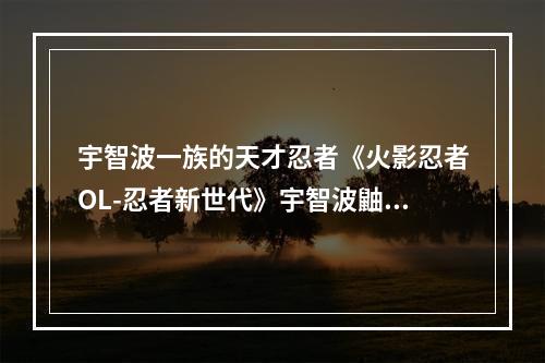 宇智波一族的天才忍者《火影忍者OL-忍者新世代》宇智波鼬正式登场