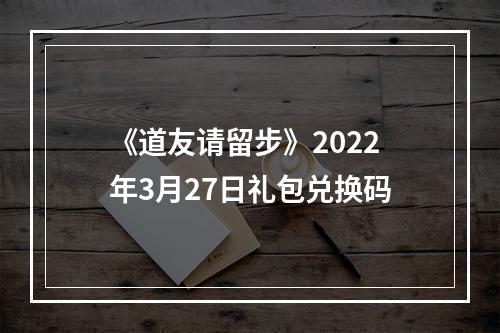 《道友请留步》2022年3月27日礼包兑换码