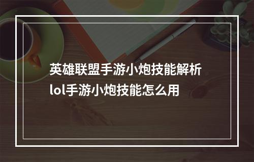 英雄联盟手游小炮技能解析 lol手游小炮技能怎么用