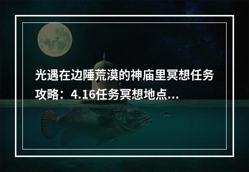 光遇在边陲荒漠的神庙里冥想任务攻略：4.16任务冥想地点详解[多图]