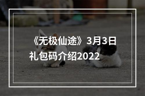 《无极仙途》3月3日礼包码介绍2022