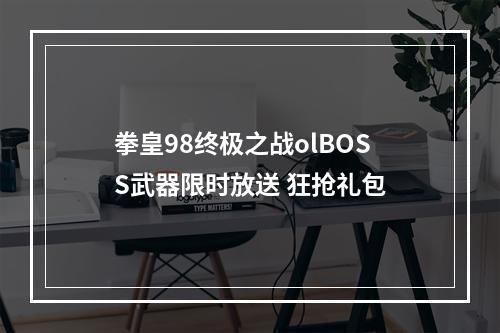 拳皇98终极之战olBOSS武器限时放送 狂抢礼包