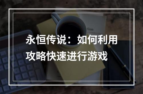 永恒传说：如何利用攻略快速进行游戏