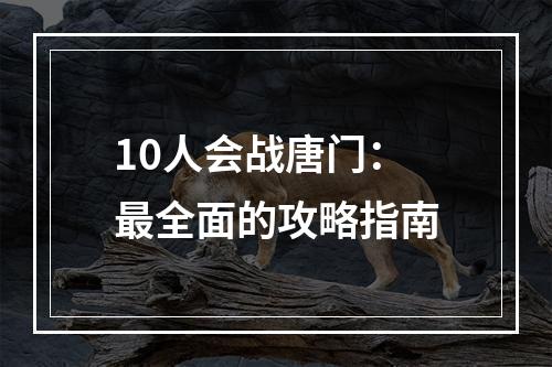 10人会战唐门：最全面的攻略指南