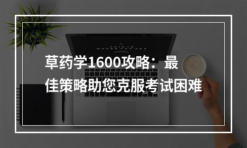 草药学1600攻略：最佳策略助您克服考试困难