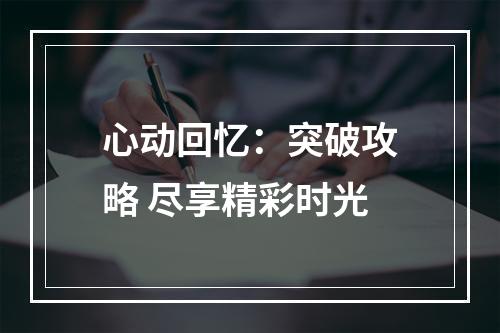 心动回忆：突破攻略 尽享精彩时光