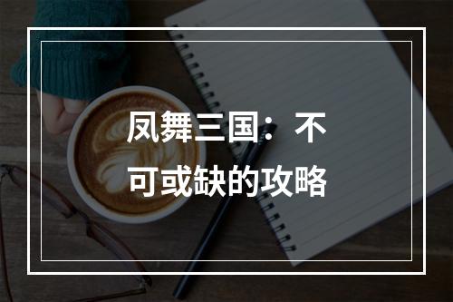 凤舞三国：不可或缺的攻略