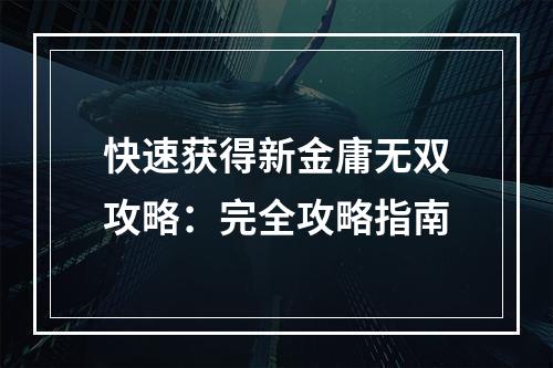 快速获得新金庸无双攻略：完全攻略指南