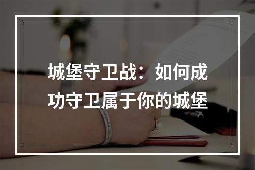 城堡守卫战：如何成功守卫属于你的城堡