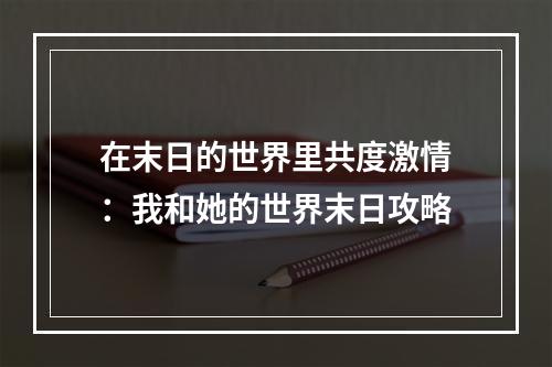 在末日的世界里共度激情：我和她的世界末日攻略